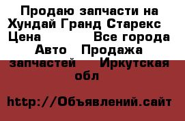 Продаю запчасти на Хундай Гранд Старекс › Цена ­ 1 500 - Все города Авто » Продажа запчастей   . Иркутская обл.